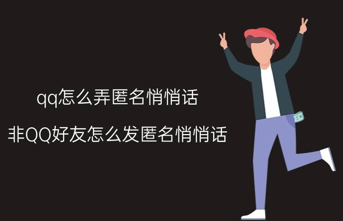 qq怎么弄匿名悄悄话 非QQ好友怎么发匿名悄悄话？